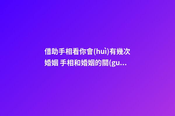 借助手相看你會(huì)有幾次婚姻 手相和婚姻的關(guān)系